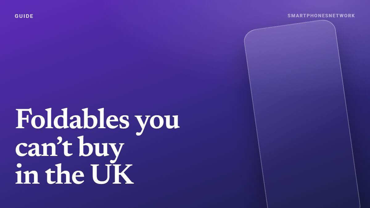 Foldable phones you can’t buy in the UK — SmartphonesNetwork cover